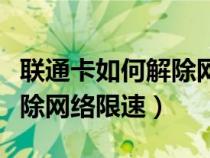 联通卡如何解除网络限速设置（联通卡如何解除网络限速）