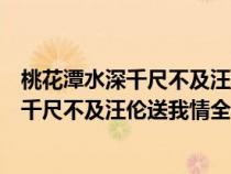 桃花潭水深千尺不及汪伦送我情全诗什么意思（桃花潭水深千尺不及汪伦送我情全诗）