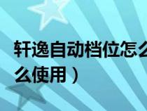 轩逸自动档位怎么使用教程（轩逸自动档位怎么使用）