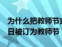 为什么把教师节定在9月10号（为什么9月10日被订为教师节）