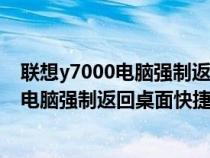 联想y7000电脑强制返回桌面快捷键怎么设置（联想y7000电脑强制返回桌面快捷键）