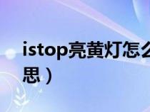 istop亮黄灯怎么处理（istop绿灯是什么意思）