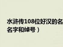 水浒传108位好汉的名字和绰号性格（水浒传108位好汉的名字和绰号）