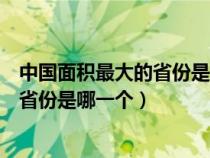 中国面积最大的省份是哪一个? 四川 新疆（中国面积最大的省份是哪一个）