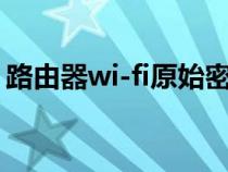 路由器wi-fi原始密码（wifi路由器原始密码）