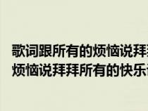 歌词跟所有的烦恼说拜拜 跟所有的快乐是什么歌（跟所有的烦恼说拜拜所有的快乐说嗨嗨什么歌）