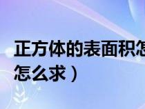 正方体的表面积怎么求体积（正方体的表面积怎么求）