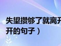 失望攒够了就离开的句子（盘点攒够失望就离开的句子）