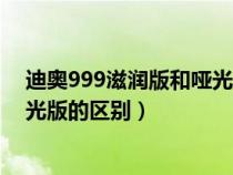 迪奥999滋润版和哑光版的区别在哪（迪奥999滋润版和哑光版的区别）