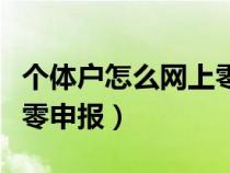 个体户怎么网上零申报模板（个体户怎么网上零申报）