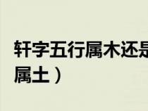 轩字五行属木还是属土呢（轩字五行属木还是属土）