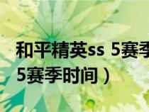 和平精英ss 5赛季什么时候结束（和平精英ss5赛季时间）