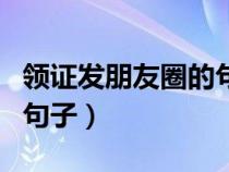 领证发朋友圈的句子对话型（领证发朋友圈的句子）