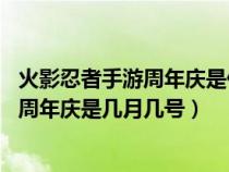 火影忍者手游周年庆是什么时候 周年庆时间（火影忍者手游周年庆是几月几号）