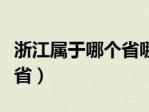 浙江属于哪个省哪个市哪个区（浙江属于哪个省）