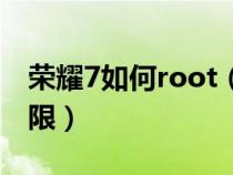 荣耀7如何root（华为荣耀7怎么开启root权限）