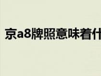 京a8牌照意味着什么（京a牌照意味着什么）