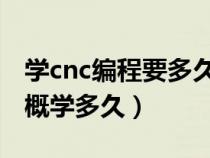 学cnc编程要多久 不会操机（cnc编程学徒大概学多久）