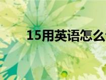 15用英语怎么说（12用英语怎么说）