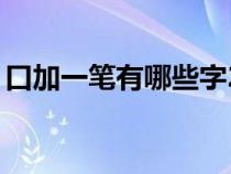 口加一笔有哪些字25个（口加一笔有哪些字）