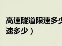 高速隧道限速多少公里（高速公路隧道一般限速多少）