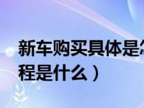 新车购买具体是怎样的流程?（新车的购买流程是什么）