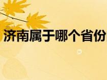 济南属于哪个省份的城市（济南属于哪个省）