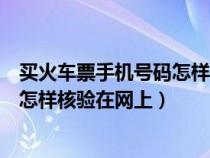 买火车票手机号码怎样核验在网上订票（买火车票手机号码怎样核验在网上）