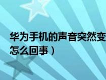 华为手机的声音突然变小怎么办（华为手机声音突然变小是怎么回事）