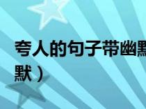 夸人的句子带幽默男生成语（夸人的句子带幽默）