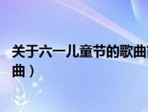 关于六一儿童节的歌曲简介20字左右（关于六一儿童节的歌曲）