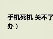 手机死机 关不了机（手机死机关不了机怎么办）