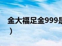 金大福足金999是纯金吗（足金999是纯金吗）