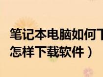 笔记本电脑如何下载软件并安装（笔记本电脑怎样下载软件）