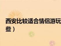 西安比较适合情侣游玩地点（西安适合情侣跨年的地方有哪些）