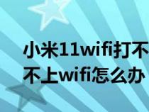 小米11wifi打不开了修复教程（小米手机连不上wifi怎么办）