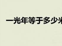 一光年等于多少米（一光年等于多少千米）