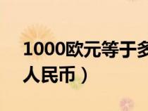 1000欧元等于多少人民币（1欧元等于多少人民币）