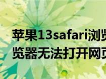 苹果13safari浏览器无法打开网页（safari浏览器无法打开网页）