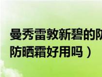 曼秀雷敦新碧的防晒霜好用吗（曼秀雷敦新碧防晒霜好用吗）