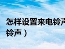 怎样设置来电铃声让对方听到（怎样设置来电铃声）