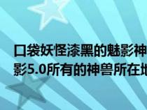 口袋妖怪漆黑的魅影神兽地点位置详解（口袋妖怪漆黑的魅影5.0所有的神兽所在地）