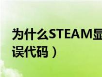 为什么STEAM显示错误代码（steam显示错误代码）