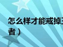 怎么样才能戒掉王者荣耀?（怎么可以戒掉王者）