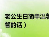 老公生日简单温馨的话英文（老公生日简单温馨的话）