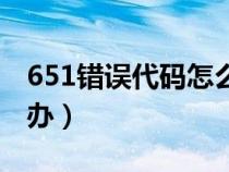 651错误代码怎么办解决（651错误代码怎么办）