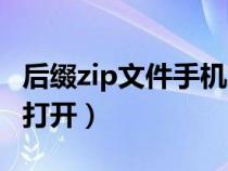 后缀zip文件手机怎么打开（zip文件手机怎么打开）