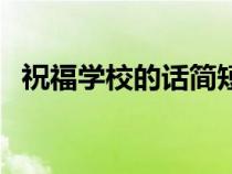 祝福学校的话简短八个字（祝福学校的话）