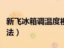 新飞冰箱调温度视频教程（新飞冰箱调温度方法）