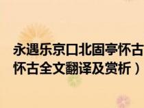 永遇乐京口北固亭怀古原文及翻译全文（永遇乐京口北固亭怀古全文翻译及赏析）